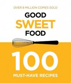 Good Sweet Food - 100 Must-Have Recipes - True PDF - 4418 [ECLiPSE]