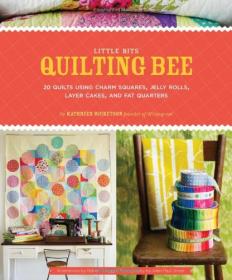Little Bits Quilting Bee - 20 Quilts Using Charm Squares, Jelly Rolls, Layer Cakes and Fat Quarters (2011) (Pdf) Gooner [HTD 2017]