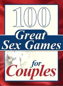 100 Great Sex Games For Couples Featuring 33 games and 67 exciting variations!
