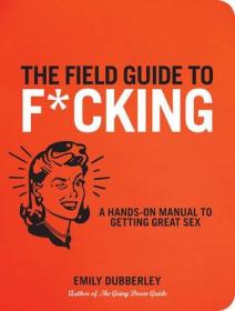 The Field Guide to FCKING - A Hands-on Manual to Getting Great Sex