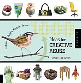 1000 Ideas for Creative Reuse Remake, Restyle, Recycle, Renew