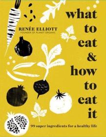 What to Eat and How to Eat It - 99 Super Ingredients for a Healthy Life (2017) (Epub) Gooner