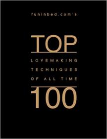Top 100 Lovemaking Techniques of All Time No filler--just non-stop, wall-to-wall sex tricks