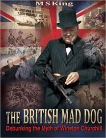 M  S  King - The British Mad Dog - Debunking the Myth of Winston Churchill (2016) pdf - roflcopter2110