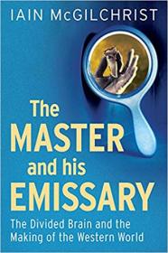 The Master and His Emissary - The Divided Brain and the Making of the Western World by Iain McGilchrist