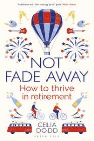 Not Fade Away How to Thrive in Retirement by Celia Dodd