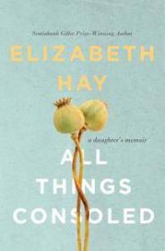 All Things Consoled by Elizabeth Hay