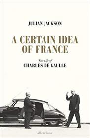 A Certain Idea of France The Life of Charles de Gaulle