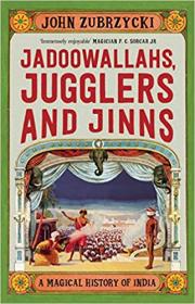 John Zubrzycki - Jadoowallahs, Jugglers and Jinns_A Magical History of India - 2018