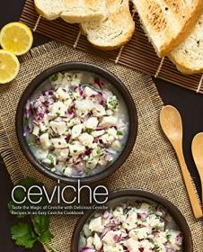 Ceviche Taste the Magic of Ceviche with Delicious Ceviche Recipes in an Easy Ceviche Cookbook