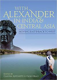 Claudia Antonetti, P Biagi - With Alexander in India and Central Asia_Moving East and Back to West - 2017