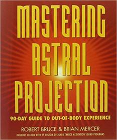 Robert Bruce - Mastering Astral Projection - 90-day Guide to Out-of-Body Experience (2004) pdf