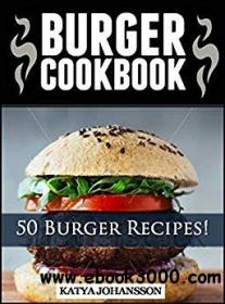 Burger Cookbook Top 50 Burger Recipes Using Meat, Chicken, Fish, Cheese, Veggies And Much More