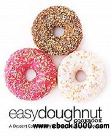 Easy Doughnut Cookbook A Dessert Cookbook With Only Doughnut Recipes, 2nd Edition
