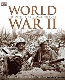 World War II The Definitive Visual History from Blitzkrieg to the Atom Bomb