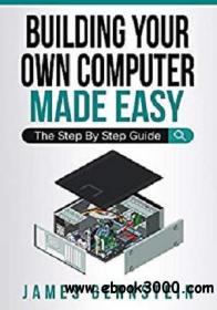 Building Your Own Computer Made Easy The Step By Step Guide azw3