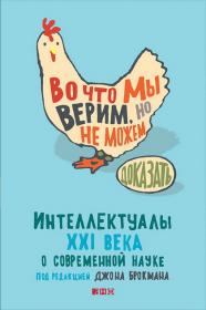 Во что мы верим, но не можем доказать  Интеллектуалы XXI века о современной науке - Джон Брокман