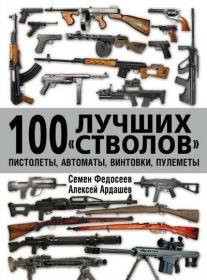 Федосеев С Л , Ардашев А Н  - 100 лучших стволов  Пистолеты, автоматы, винтовки, пулеметы (Огнестрельное оружие   ...