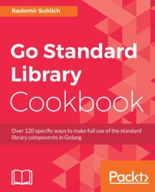 Go Standard Library Cookbook- Over 120 specific ways to make full use of the standard library components in Golang