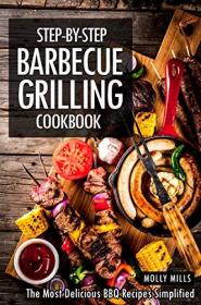 Step-by-Step Barbecue Grilling Cookbook- The Most Delicious BBQ Recipes Simplified