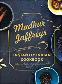 Madhur Jaffrey - Instantly Indian Cookbook_Modern and Classic Recipes for the Instant Pot - 2019