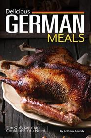 Delicious German Meals- The Only German Cookbook You Need