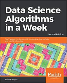 Data Science Algorithms in a Week- Top 7 algorithms for scientific computing, data analysis, and machine learning, 2nd Edition