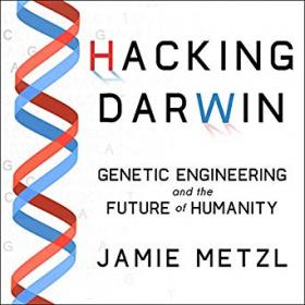 Hacking Darwin - Genetic Engineering and the Future of Humanity by Jamie Metzl (Unabridged)