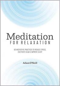 Meditation for Relaxation 60 Meditative Practices to Reduce Stress, Cultivate Calm, and Improve Sleep