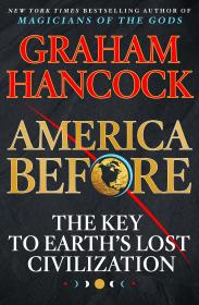 America Before - The Key to Earth’s Lost Civilization by Graham Hancock (2019)
