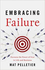 Embracing Failure Harness the Power of Fear in Life and Business