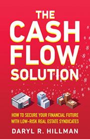 The Cash Flow Solution- How To Secure Your Financial Future With Low-Risk Real Estate Syndicates