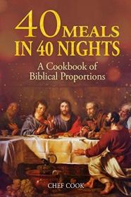 40 Meals in 40 Nights- A Christian Cookbook of Biblical Proportions