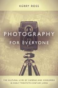 Photography For Everyone - The Cultural Lives Of Cameras And Consumers In Early Twentieth-century Japan