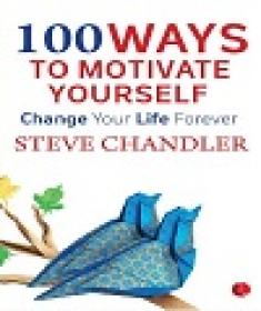 100 Ways to Motivate Yourself - Change Your Life Forever By Steve Chandler
