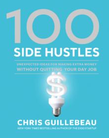 100 Side Hustles- Unexpected Ideas for Making Extra Money Without Quitting Your Day Job (AZW3)