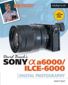 David Busch's Sony Alpha a6000-ILCE-6000 Guide to Digital Photography (The David Busch Camera Guide)