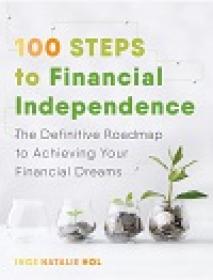 100 Steps to Financial Independence - The Definitive Roadmap to Achieving Your Financial Dreams