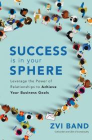Success Is in Your Sphere- Leverage the Power of Relationships to Achieve Your Business Goals (True EPUB)