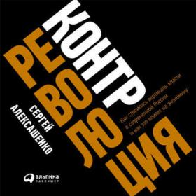 Сергей Алексашенко Контрреволюция Как строилась вертикаль власти в современной России и как это влияет на  ...