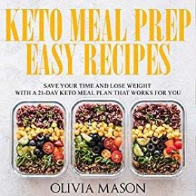 Keto Meal Prep Easy Recipes- Save Your Time and Lose Weight with a 21-Day Keto Meal Plan that Works for You