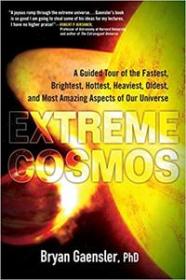 Extreme Cosmos- A Guided Tour of the Fastest, Brightest, Hottest, Heaviest, Oldest, and Most Amazing Aspects of Our Universe