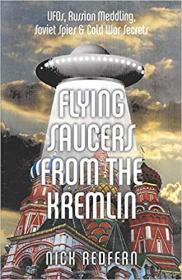 Flying Saucers from the Kremlin- UFOs, Russian Meddling, Soviet Spies & Cold War Secrets