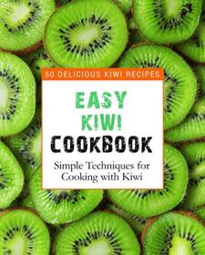 Easy Kiwi Cookbook- 50 Delicious Kiwi Recipes, Simple Techniques for Cooking with Kiwi