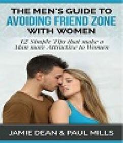 The Men's Guide to Avoiding Friend Zone with Women - 12 Simple Tips that make a Man more Attractive to Women