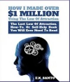 How I Made Over $1 Million Using The Law of Attraction - The Last Law of Attraction, How-To, Or Self-Help Book You Will Ever Need To Read