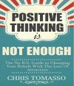 Positive Thinking is Not Enough - The No B.S. Guide to Changing Your Beliefs Using the Law of Attraction