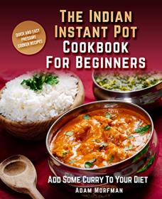 The Indian Instant Pot Cookbook For Beginners- Quick And Easy Pressure Cooker Recipes  Add Some Curry To Your Diet