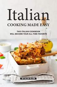 Italian Cooking Made Easy- This Italian Cookbook Will Become Your All-Time Favorite