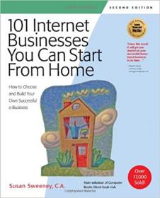 101 Internet Businesses You Can Start from Home- How to Choose and Build Your Own Successful e-Business